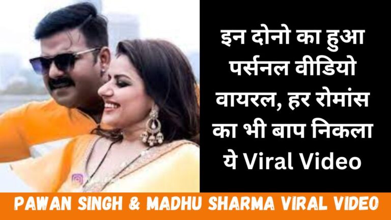 Pawan Singh & Madhu Sharma Viral Video: इन दोनो का हुआ पर्सनल वीडियो वायरल, हर रोमांस का भी बाप निकला ये Viral Video !