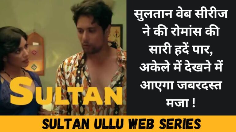 Sultan ULLU Web Series: सुलतान वेब सीरीज ने की रोमांस की सारी हदें पार, अकेले में देखने में आएगा जबरदस्त मजा !