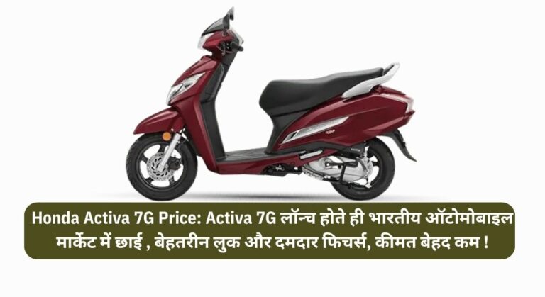 Honda Activa 7G Price: Activa 7G लॉन्च होते ही भारतीय ऑटोमोबाइल मार्केट में छाई , बेहतरीन लुक और दमदार फिचर्स, कीमत बेहद कम !