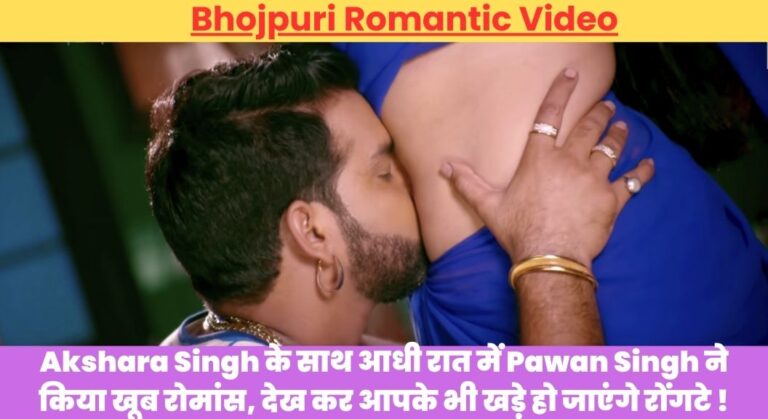Bhojpuri Romantic Video: Akshara Singh के साथ आधी रात में Pawan Singh ने किया खूब रोमांस, देख कर आपके भी खड़े हो जाएंगे रोंगटे !