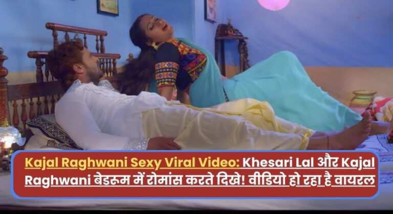 Kajal Raghwani Viral Video: Khesari Lal और Kajal Raghwani बेडरूम में रोमांस करते दिखे! वीडियो हो रहा है वायरल