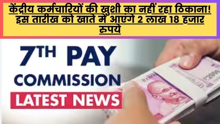 7th Pay Commission: केंद्रीय कर्मचारियों की खुशी का नहीं रहा ठिकाना! इस तारीख को खाते में आएंगे 2 लाख 18 हजार रुपये