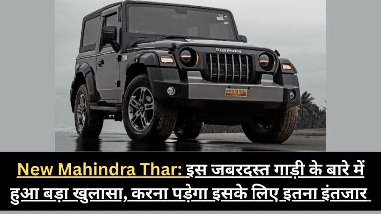 New Mahindra Thar: इस जबरदस्त गाड़ी के बारे में हुआ बड़ा खुलासा, करना पड़ेगा इसके लिए इतना इंतजार !