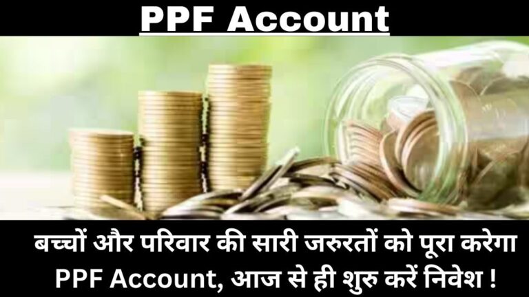 PPF Account: बच्चों और परिवार की सारी जरुरतों को पूरा करेगा PPF Account, आज से ही शुरु करें निवेश !