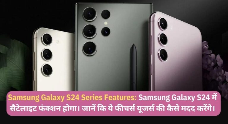Samsung Galaxy S24 Series Features: Samsung Galaxy S24 में सैटेलाइट फंक्शन होगा। जानें कि ये फीचर्स यूजर्स की कैसे मदद करेंगे।
