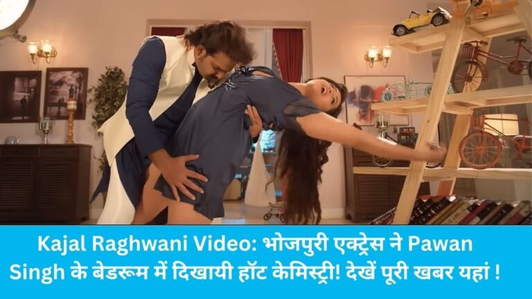Kajal Raghwani Video: भोजपुरी एक्ट्रेस ने Pawan Singh के ‘मेहरी के सुख’ में दिखायी हॉट केमिस्ट्री! देखें पूरी खबर यहां !
